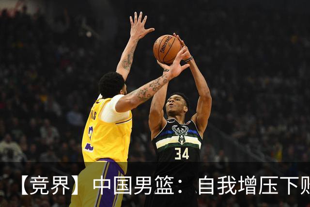 【竞界】中国男篮：自我增压下败给自己体系
