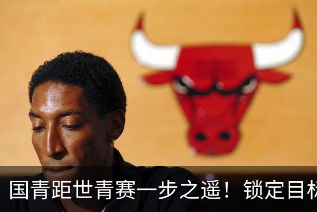 国青距世青赛一步之遥！锁定目标 破局之战！
