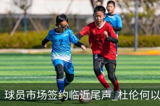 球员市场签约临近尾声 杜伦何以成为夏窗头号剩男？