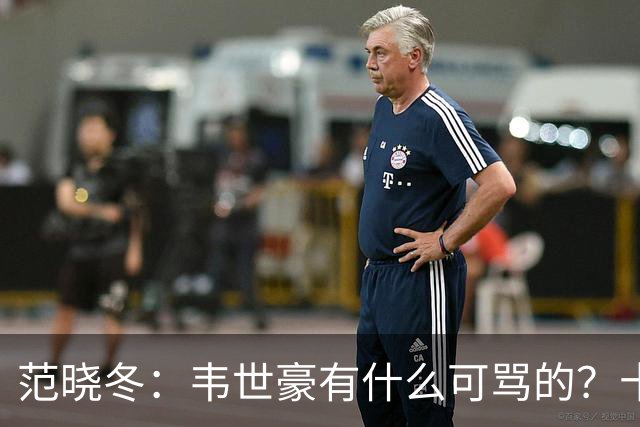 范晓冬：韦世豪有什么可骂的？十恶不赦吗？球迷发泄想看人出丑