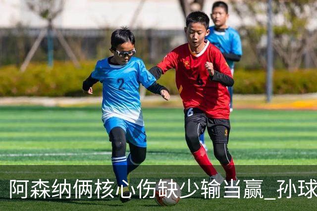 阿森纳俩核心伤缺少输当赢 孙球王亮剑出鞘？